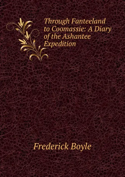 Обложка книги Through Fanteeland to Coomassie: A Diary of the Ashantee Expedition, Frederick Boyle