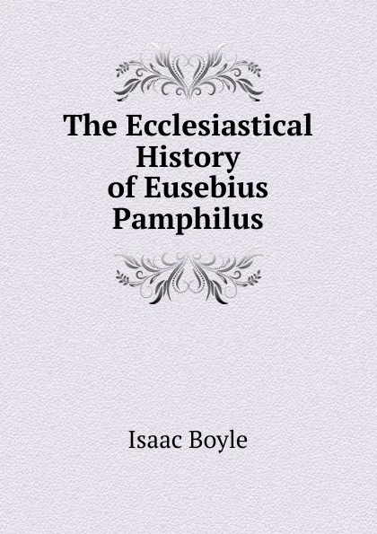 Обложка книги The Ecclesiastical History of Eusebius Pamphilus, Isaac Boyle