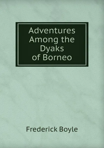 Обложка книги Adventures Among the Dyaks of Borneo, Frederick Boyle