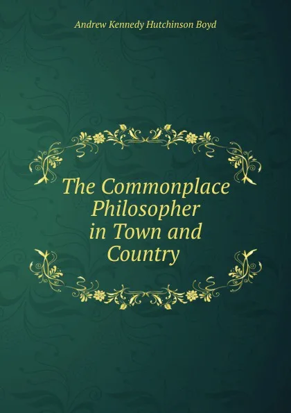 Обложка книги The Commonplace Philosopher in Town and Country ., Andrew Kennedy H. Boyd