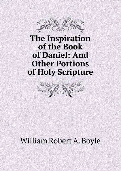 Обложка книги The Inspiration of the Book of Daniel: And Other Portions of Holy Scripture, William Robert A. Boyle