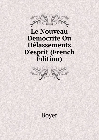 Обложка книги Le Nouveau Democrite Ou Delassements D.esprit (French Edition), Boyer