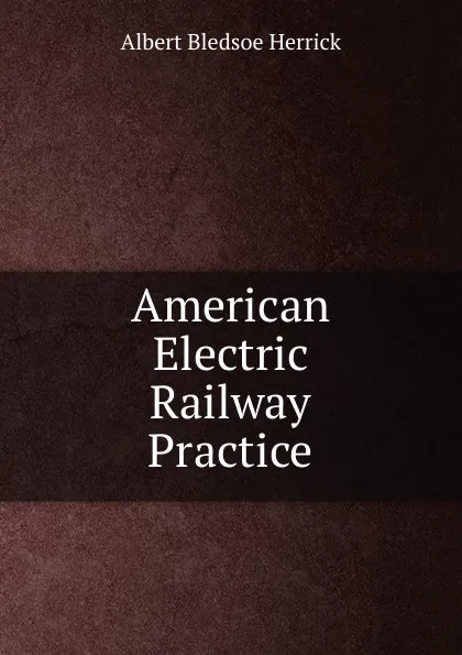 Обложка книги American Electric Railway Practice, Albert Bledsoe Herrick