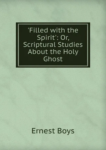 Обложка книги .Filled with the Spirit.: Or, Scriptural Studies About the Holy Ghost, Ernest Boys