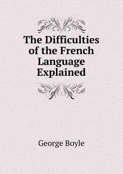 Обложка книги The Difficulties of the French Language Explained, George Boyle