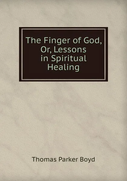 Обложка книги The Finger of God, Or, Lessons in Spiritual Healing, Thomas Parker Boyd