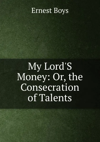 Обложка книги My Lord.S Money: Or, the Consecration of Talents, Ernest Boys