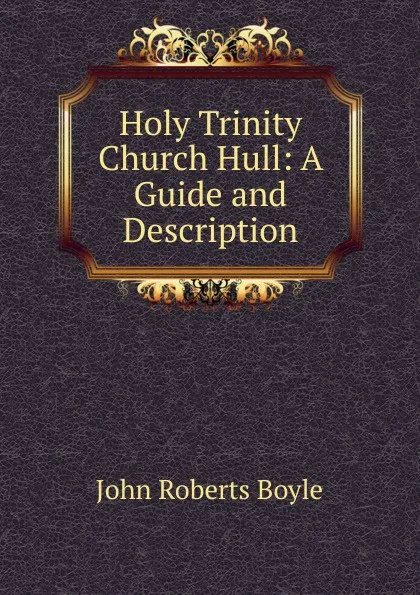 Обложка книги Holy Trinity Church Hull: A Guide and Description, John Roberts Boyle