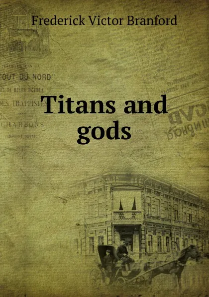 Обложка книги Titans and gods, Frederick Victor Branford
