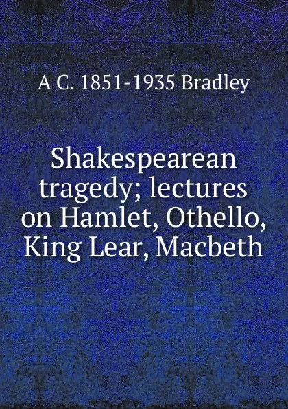 Обложка книги Shakespearean tragedy; lectures on Hamlet, Othello, King Lear, Macbeth, A C. 1851-1935 Bradley