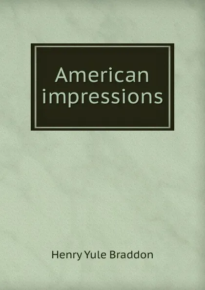 Обложка книги American impressions, Henry Yule Braddon