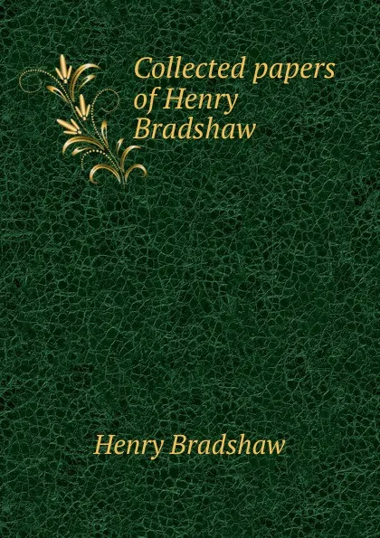 Обложка книги Collected papers of Henry Bradshaw, Henry Bradshaw