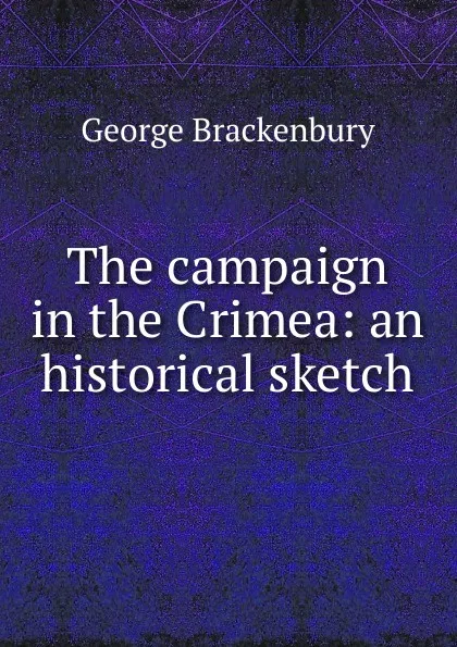 Обложка книги The campaign in the Crimea: an historical sketch, George Brackenbury