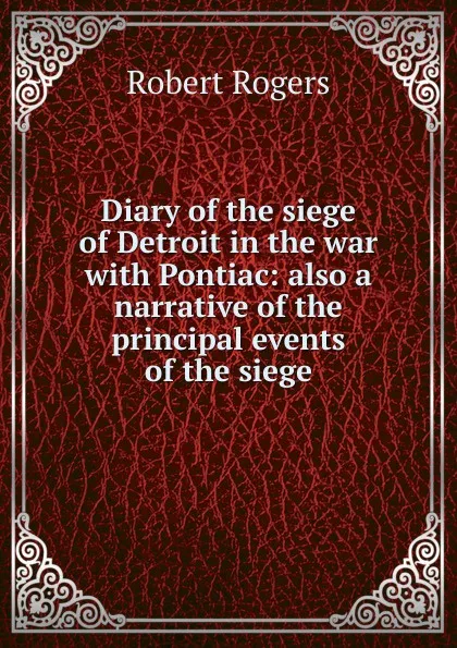 Обложка книги Diary of the siege of Detroit in the war with Pontiac: also a narrative of the principal events of the siege, Robert Rogers