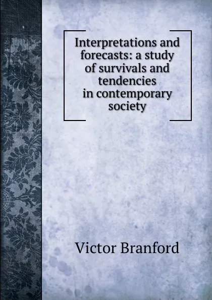 Обложка книги Interpretations and forecasts: a study of survivals and tendencies in contemporary society, Victor Branford