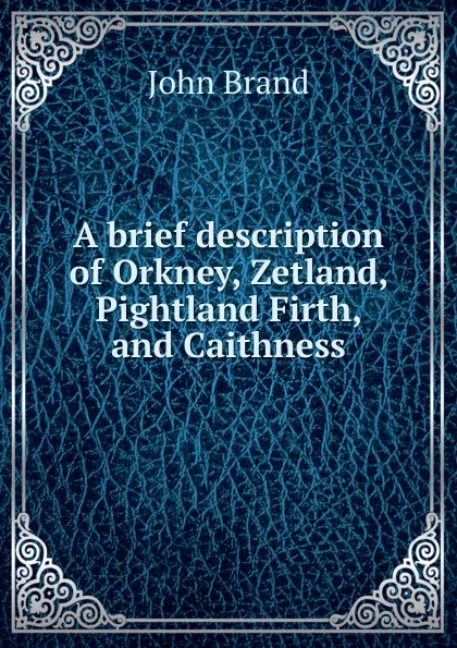 Обложка книги A brief description of Orkney, Zetland, Pightland Firth, and Caithness, John Brand