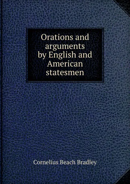 Обложка книги Orations and arguments by English and American statesmen, Cornelius Beach Bradley