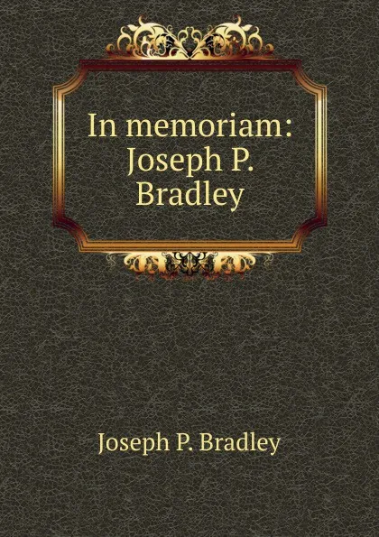 Обложка книги In memoriam: Joseph P. Bradley, Joseph P. Bradley