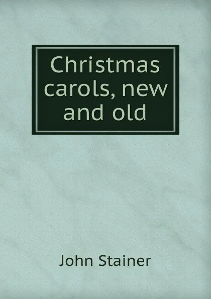 Обложка книги Christmas carols, new and old, Stainer John