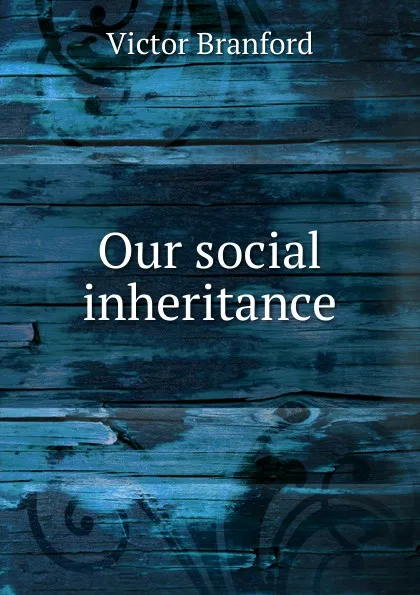 Обложка книги Our social inheritance, Victor Branford