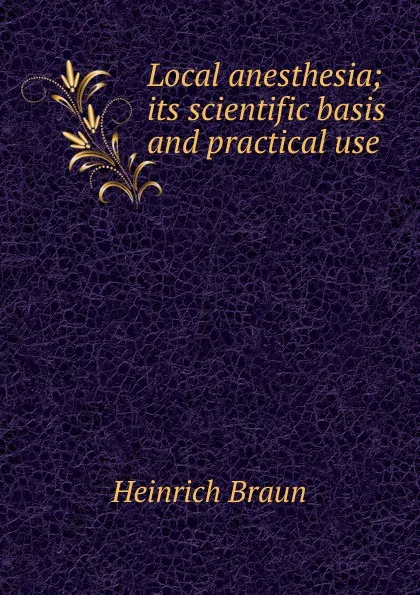 Обложка книги Local anesthesia; its scientific basis and practical use, Heinrich Braun