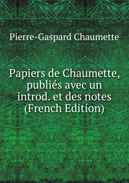 Обложка книги Papiers de Chaumette, publies avec un introd. et des notes (French Edition), Pierre-Gaspard Chaumette