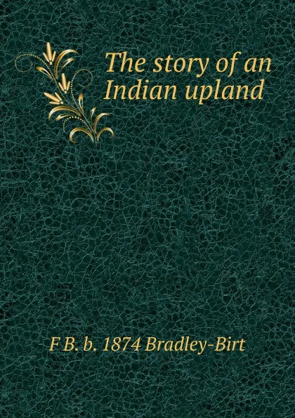 Обложка книги The story of an Indian upland, F B. b. 1874 Bradley-Birt