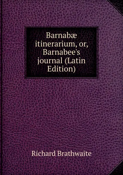 Обложка книги Barnabae itinerarium, or, Barnabee.s journal (Latin Edition), Richard Brathwaite