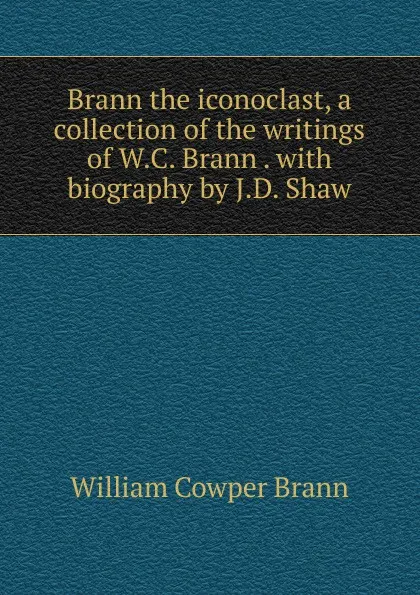 Обложка книги Brann the iconoclast, a collection of the writings of W.C. Brann . with biography by J.D. Shaw, William Cowper Brann