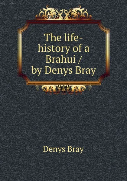 Обложка книги The life-history of a Brahui / by Denys Bray, Denys Bray