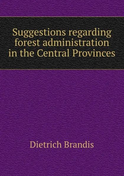 Обложка книги Suggestions regarding forest administration in the Central Provinces, Dietrich Brandis