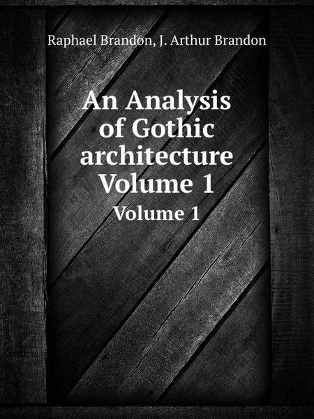 Обложка книги An Analysis of Gothic architecture. Volume 1, R. Brandon, J.A. Brandon