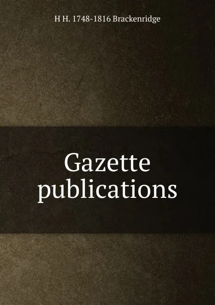 Обложка книги Gazette publications, H H. 1748-1816 Brackenridge