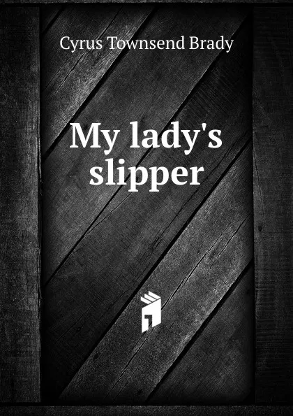 Обложка книги My lady.s slipper, Cyrus Townsend Brady