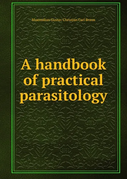 Обложка книги A handbook of practical parasitology, Maximilian Gustav Christian Carl Braun