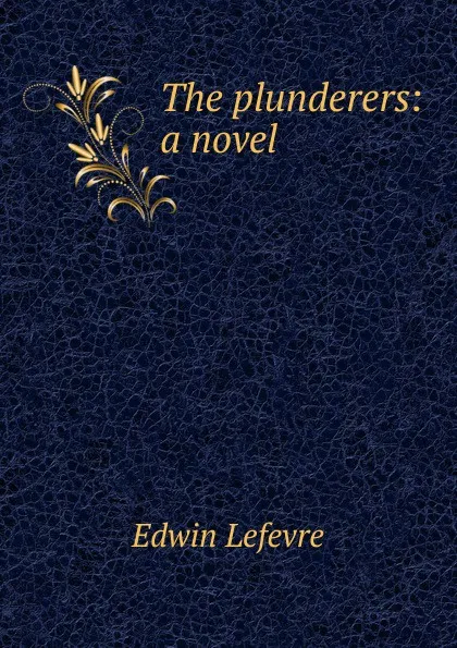 Обложка книги The plunderers: a novel, Edwin Lefevre