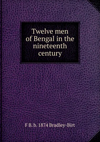 Обложка книги Twelve men of Bengal in the nineteenth century, F B. b. 1874 Bradley-Birt