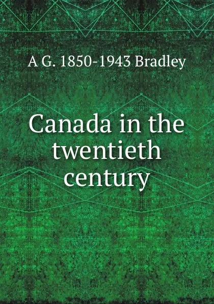 Обложка книги Canada in the twentieth century, A G. 1850-1943 Bradley