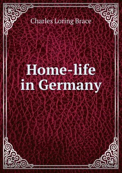 Обложка книги Home-life in Germany, Charles Loring Brace