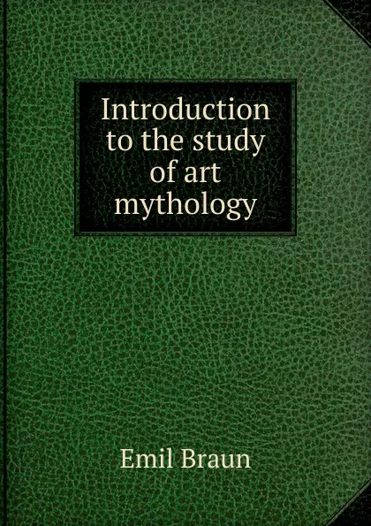 Обложка книги Introduction to the study of art mythology, Emil Braun