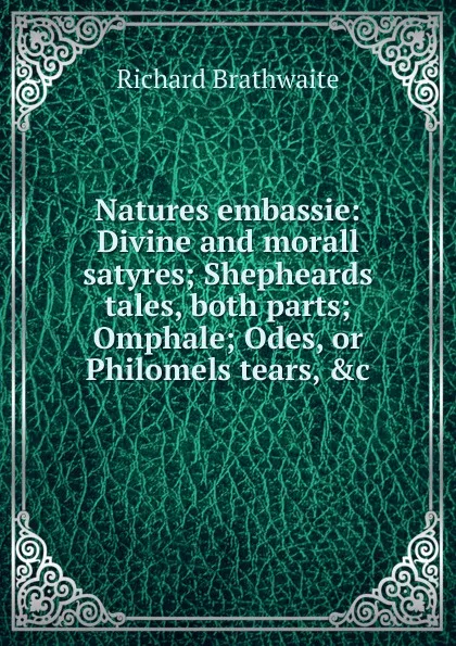 Обложка книги Natures embassie: Divine and morall satyres; Shepheards tales, both parts; Omphale; Odes, or Philomels tears, .c, Richard Brathwaite