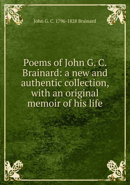 Обложка книги Poems of John G. C. Brainard: a new and authentic collection, with an original memoir of his life, John G. C. 1796-1828 Brainard