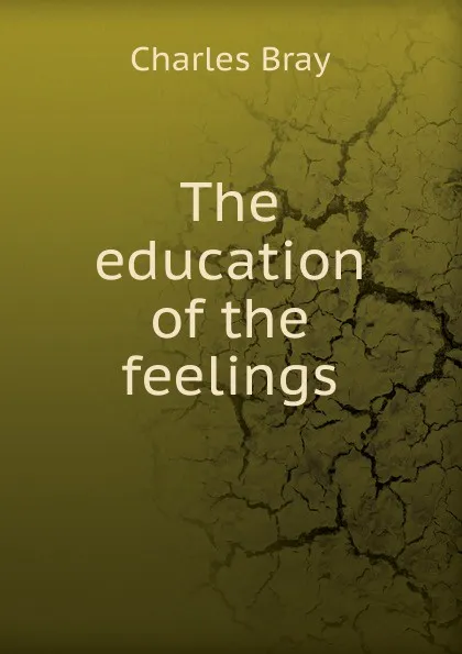 Обложка книги The education of the feelings, Charles Bray