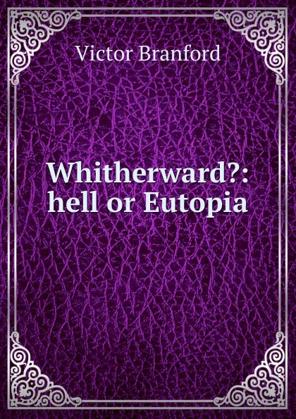 Обложка книги Whitherward.: hell or Eutopia, Victor Branford