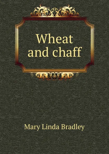 Обложка книги Wheat and chaff, Mary Linda Bradley