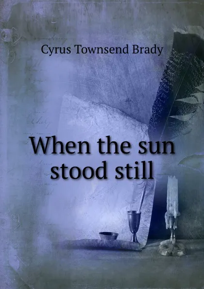 Обложка книги When the sun stood still, Cyrus Townsend Brady