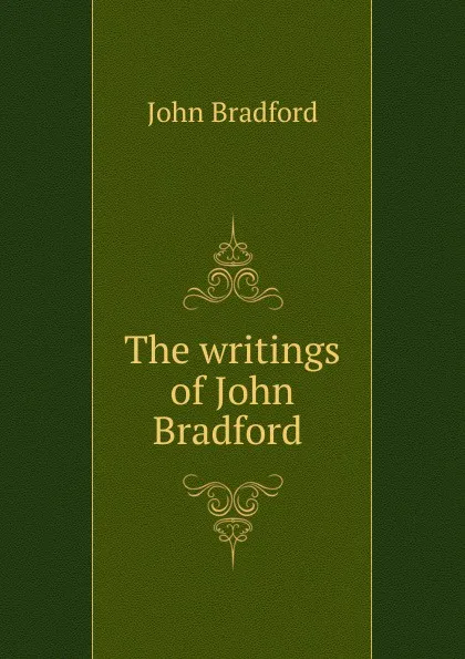 Обложка книги The writings of John Bradford ., John Bradford