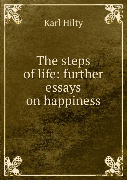 Обложка книги The steps of life: further essays on happiness, Karl Hilty