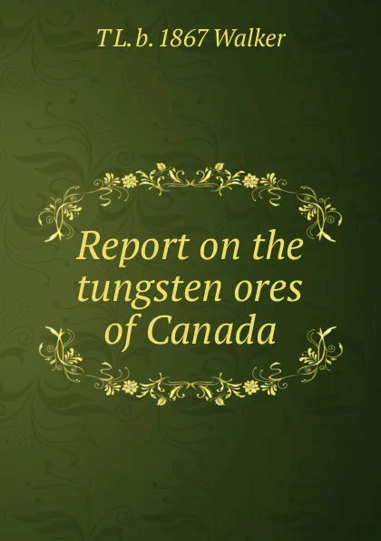 Обложка книги Report on the tungsten ores of Canada, T L. b. 1867 Walker