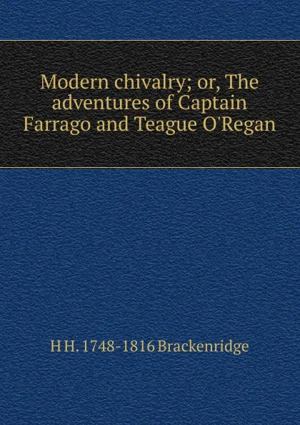 Обложка книги Modern chivalry; or, The adventures of Captain Farrago and Teague O.Regan, H H. 1748-1816 Brackenridge